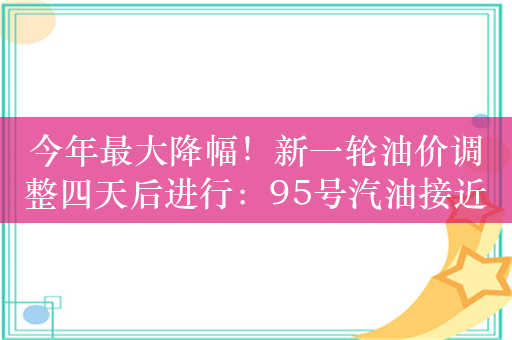 今年最大降幅！新一轮油价调整四天后进行：95号汽油接近8元