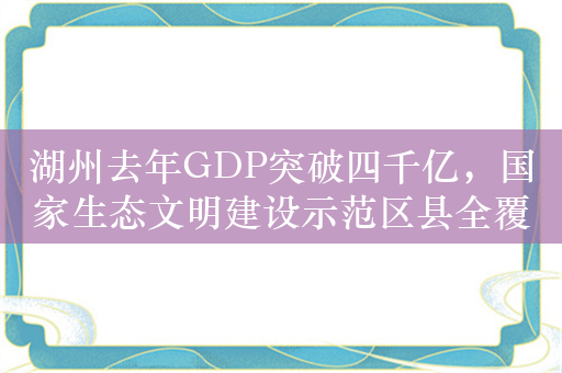 湖州去年GDP突破四千亿，国家生态文明建设示范区县全覆盖