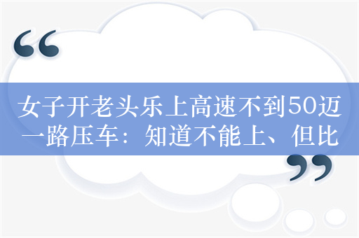 女子开老头乐上高速不到50迈一路压车：知道不能上、但比较快
