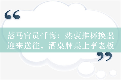 落马官员忏悔：热衷推杯换盏迎来送往，酒桌牌桌上享老板吹捧奉承