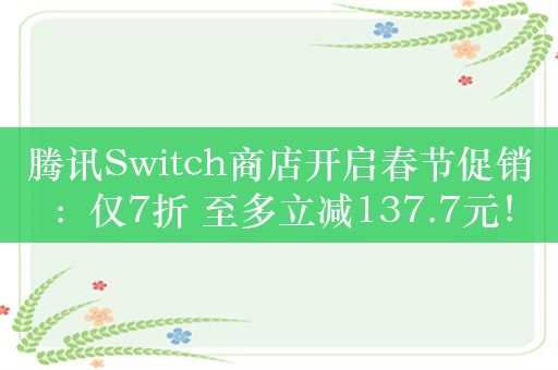 腾讯Switch商店开启春节促销：仅7折 至多立减137.7元！