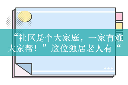 “社区是个大家庭，一家有难大家帮！”这位独居老人有“新家”啦