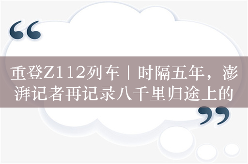 重登Z112列车｜时隔五年，澎湃记者再记录八千里归途上的故事与变迁