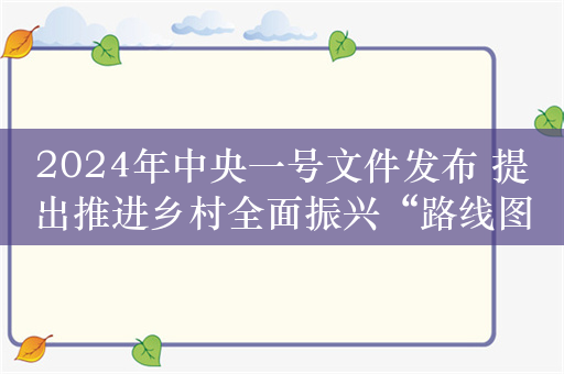 2024年中央一号文件发布 提出推进乡村全面振兴“路线图”