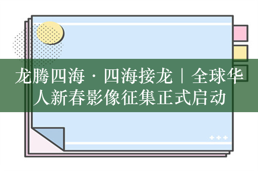 龙腾四海·四海接龙｜全球华人新春影像征集正式启动