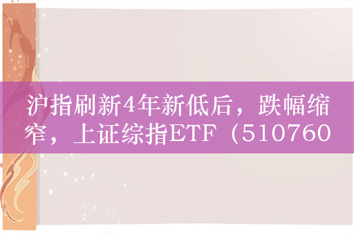 沪指刷新4年新低后，跌幅缩窄，上证综指ETF（510760）跌1.5%，成交额超2.8亿元