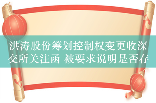 洪涛股份筹划控制权变更收深交所关注函 被要求说明是否存在炒作股价、规避退市的情形