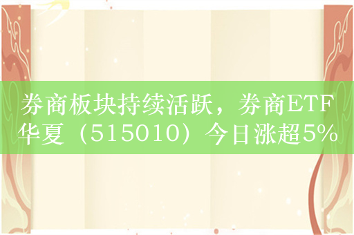 券商板块持续活跃，券商ETF华夏（515010）今日涨超5%