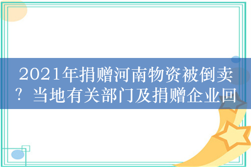 2021年捐赠河南物资被倒卖？当地有关部门及捐赠企业回应