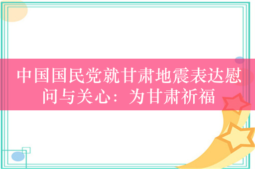 中国国民党就甘肃地震表达慰问与关心：为甘肃祈福