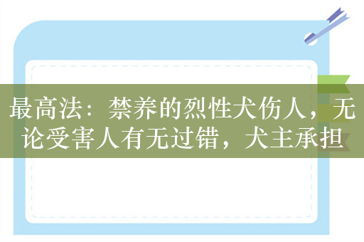 最高法：禁养的烈性犬伤人，无论受害人有无过错，犬主承担全责