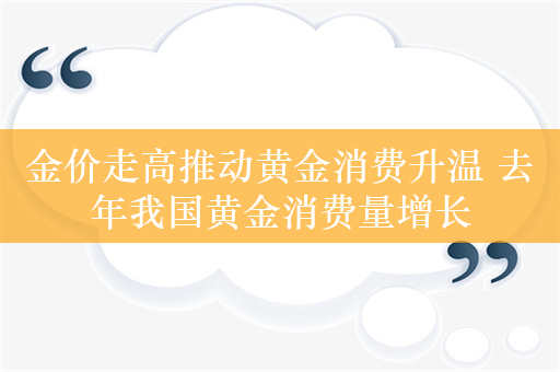 金价走高推动黄金消费升温 去年我国黄金消费量增长