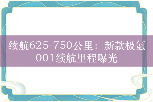 续航625-750公里：新款极氪001续航里程曝光