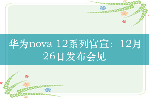 华为nova 12系列官宣：12月26日发布会见