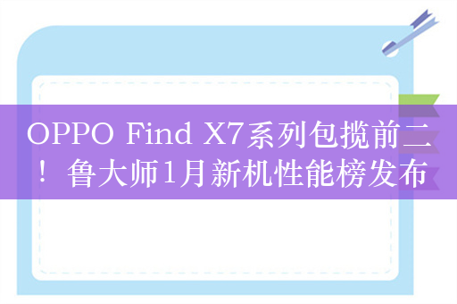 OPPO Find X7系列包揽前二！鲁大师1月新机性能榜发布