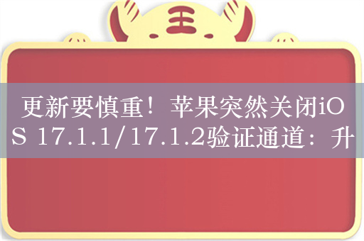 更新要慎重！苹果突然关闭iOS 17.1.1/17.1.2验证通道：升级后无法回退