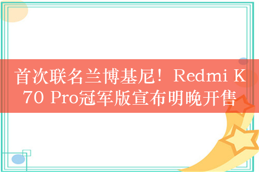 首次联名兰博基尼！Redmi K70 Pro冠军版宣布明晚开售