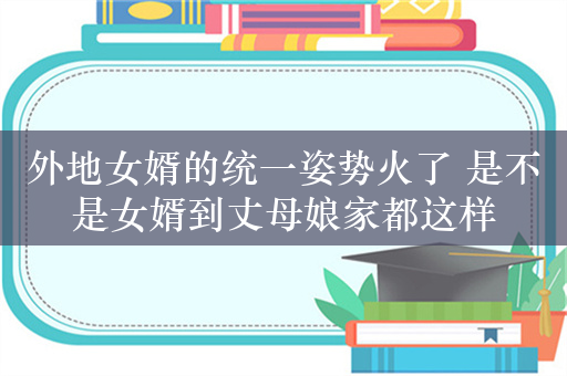 外地女婿的统一姿势火了 是不是女婿到丈母娘家都这样