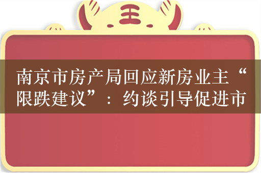 南京市房产局回应新房业主“限跌建议”：约谈引导促进市场平稳