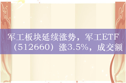 军工板块延续涨势，军工ETF（512660）涨3.5%，成交额超1.2亿元