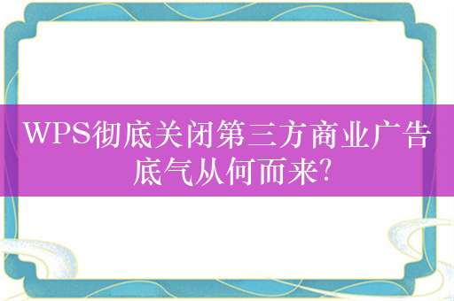 WPS彻底关闭第三方商业广告 底气从何而来？