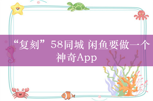 “复刻”58同城 闲鱼要做一个神奇App