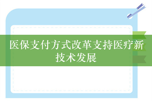 医保支付方式改革支持医疗新技术发展