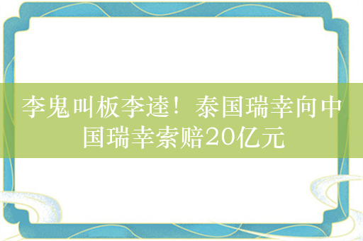 李鬼叫板李逵！泰国瑞幸向中国瑞幸索赔20亿元