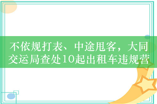 不依规打表、中途甩客，大同交运局查处10起出租车违规营运