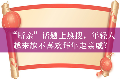 “断亲”话题上热搜，年轻人越来越不喜欢拜年走亲戚？