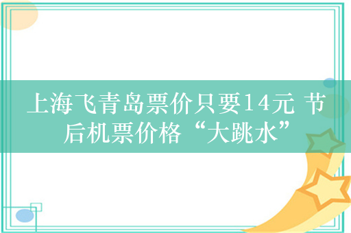 上海飞青岛票价只要14元 节后机票价格“大跳水”