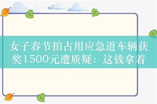 女子春节拍占用应急道车辆获奖1500元遭质疑：这钱拿着烫手吗