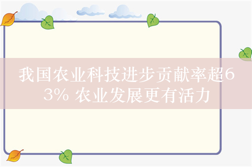 我国农业科技进步贡献率超63% 农业发展更有活力