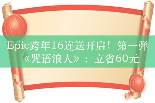 Epic跨年16连送开启！第一弹《咒语浪人》：立省60元