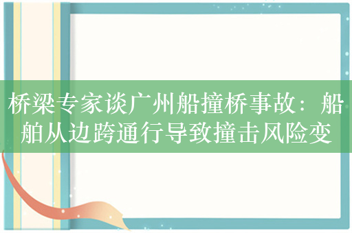 桥梁专家谈广州船撞桥事故：船舶从边跨通行导致撞击风险变大