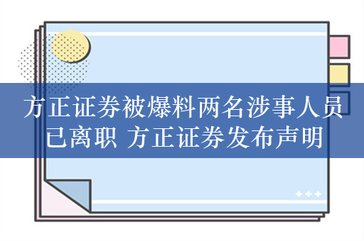 方正证券被爆料两名涉事人员已离职 方正证券发布声明