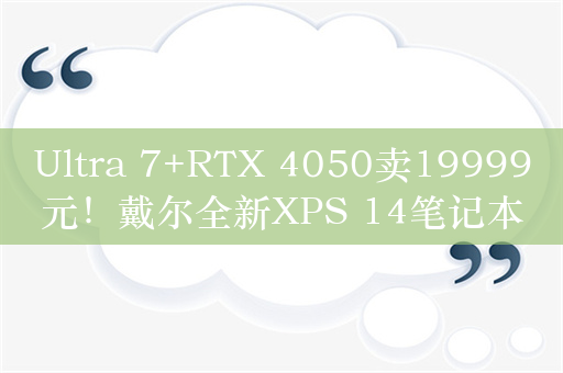 Ultra 7+RTX 4050卖19999元！戴尔全新XPS 14笔记本国行上市