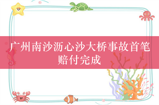 广州南沙沥心沙大桥事故首笔赔付完成