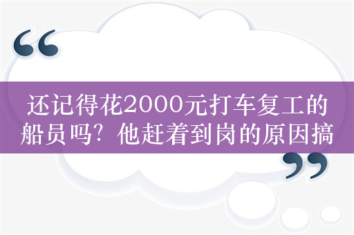 还记得花2000元打车复工的船员吗？他赶着到岗的原因搞明白了