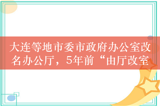 大连等地市委市政府办公室改名办公厅，5年前“由厅改室”