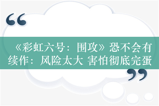 《彩虹六号：围攻》恐不会有续作：风险太大 害怕彻底完蛋