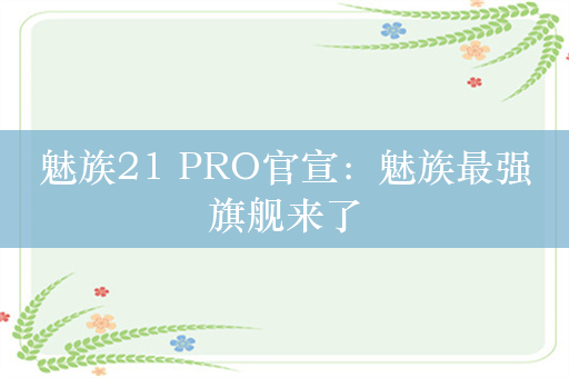 魅族21 PRO官宣：魅族最强旗舰来了