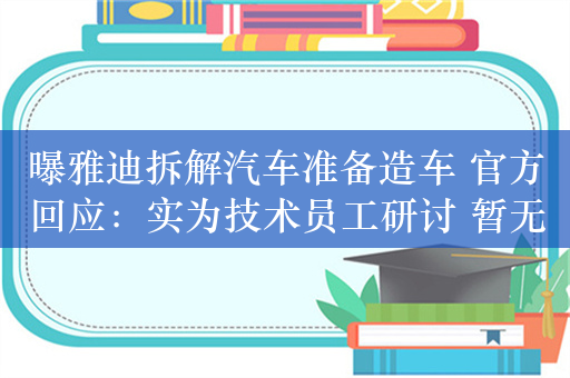 曝雅迪拆解汽车准备造车 官方回应：实为技术员工研讨 暂无计划