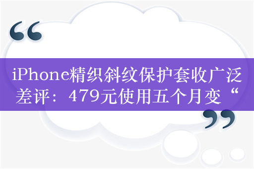 iPhone精织斜纹保护套收广泛差评：479元使用五个月变“战损”级别