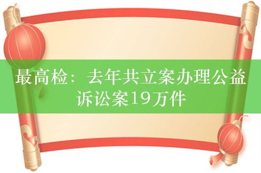 最高检：去年共立案办理公益诉讼案19万件