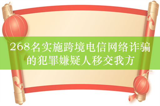 268名实施跨境电信网络诈骗的犯罪嫌疑人移交我方