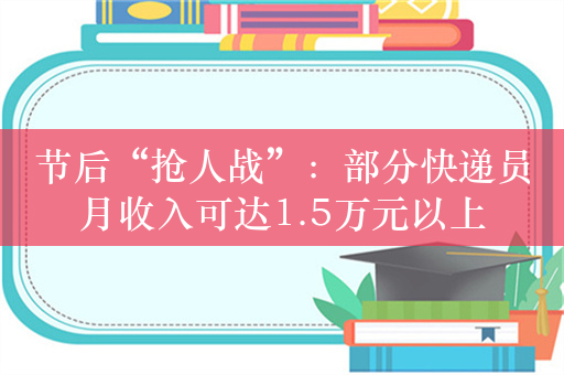 节后“抢人战”：部分快递员月收入可达1.5万元以上