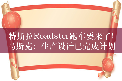 特斯拉Roadster跑车要来了！马斯克：生产设计已完成计划年底推出