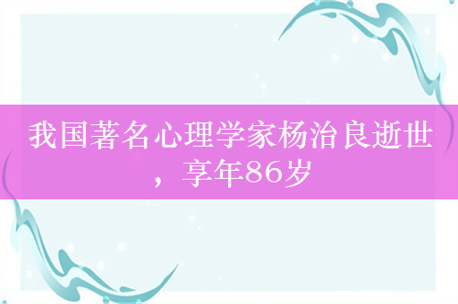 我国著名心理学家杨治良逝世，享年86岁