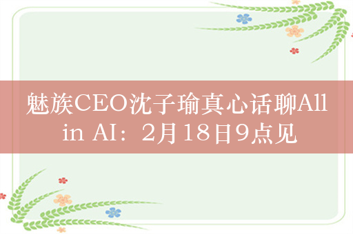 魅族CEO沈子瑜真心话聊All in AI：2月18日9点见